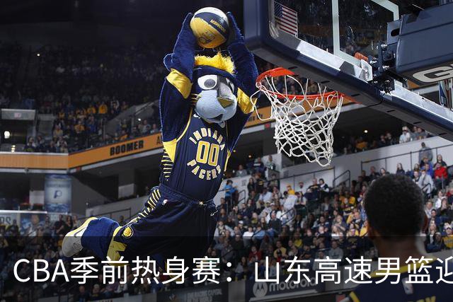 CBA季前热身赛：山东高速男篮迎来完美收官